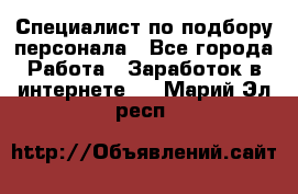 Специалист по подбору персонала - Все города Работа » Заработок в интернете   . Марий Эл респ.